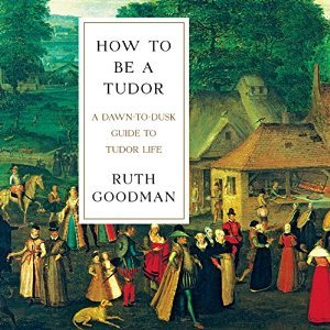 “How To Be a Tudor” by Ruth Goodman