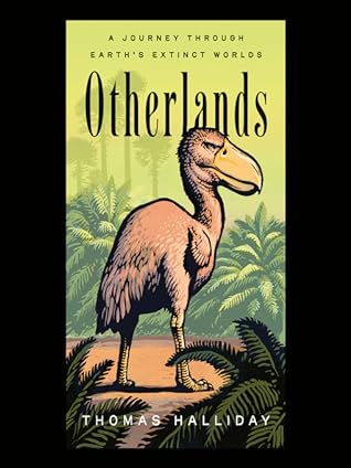 “Otherlands: A Journey Through Earth’s Extinct Worlds” by Thomas Halliday